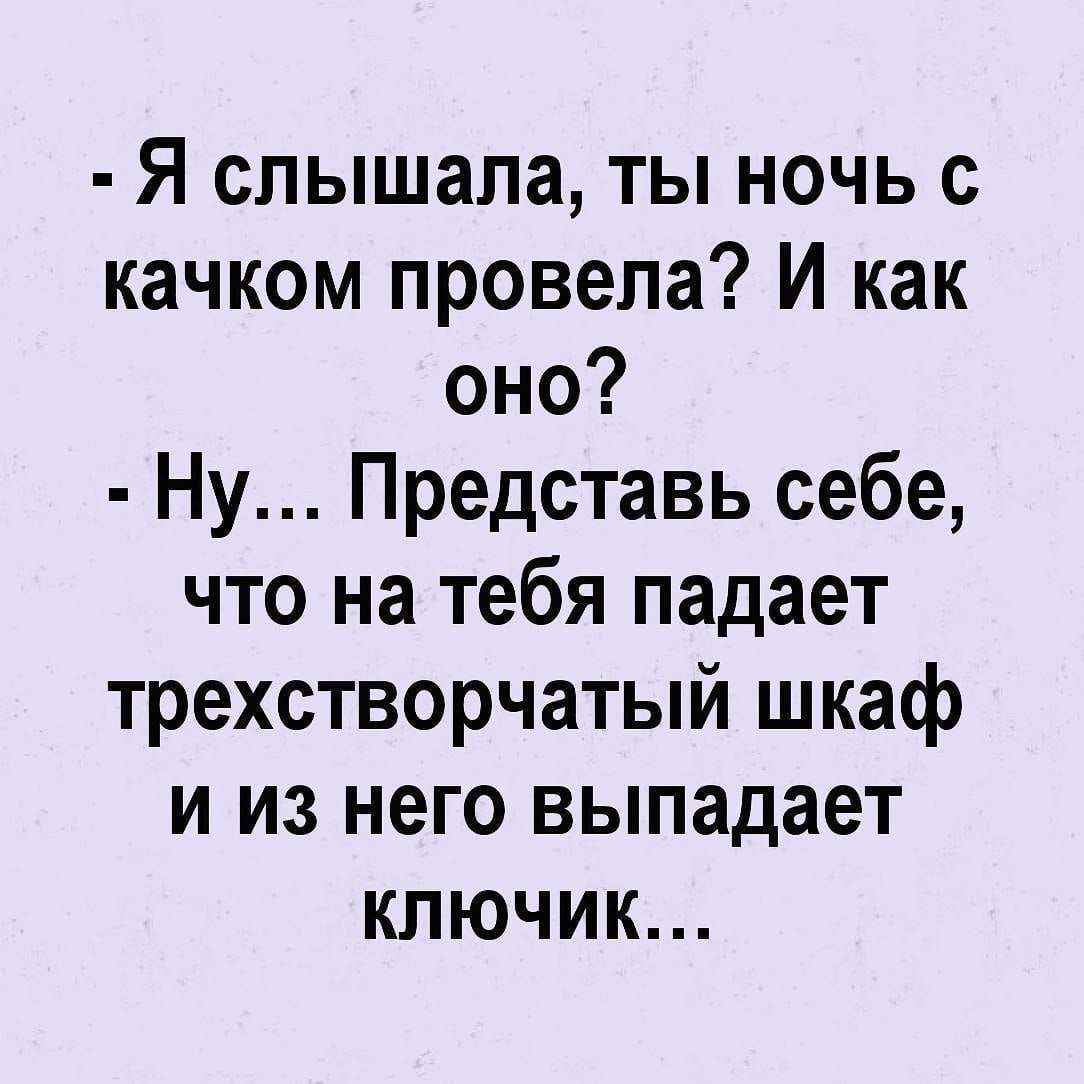 Я слышала ты ночь с качком провела И как оно Ну Представь себе что на тебя падает трехстворчатый шкаф и из него выпадает ключик