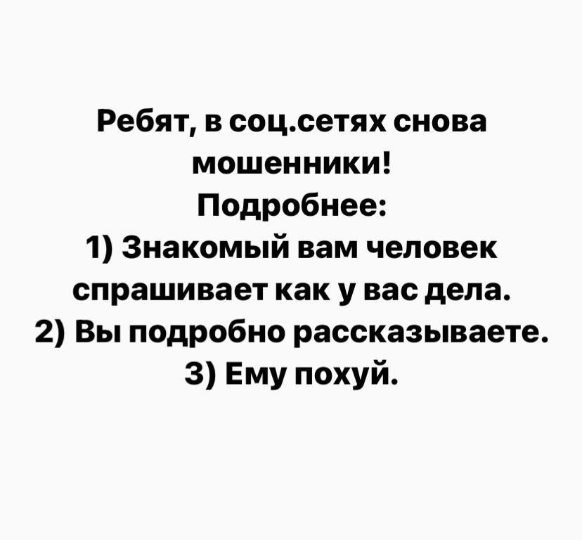 Ребят в соцсетях снова мошенники Подробнее 1 Знакомый вам человек спрашивает как у вас дела 2 Вы подробно рассказываете 3 Ему похуй