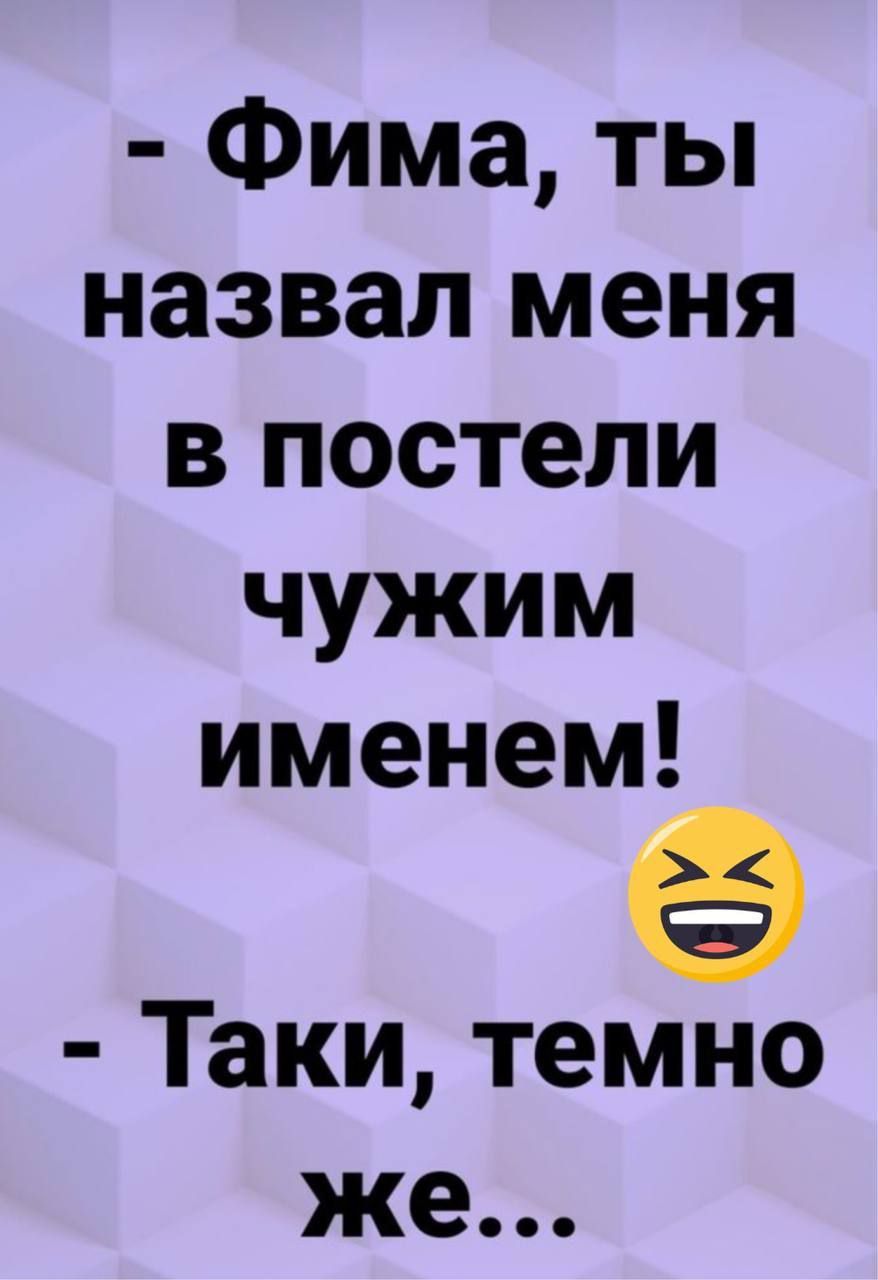 Фима ты назвал меня в постели чужим именем 9 Таки темно же