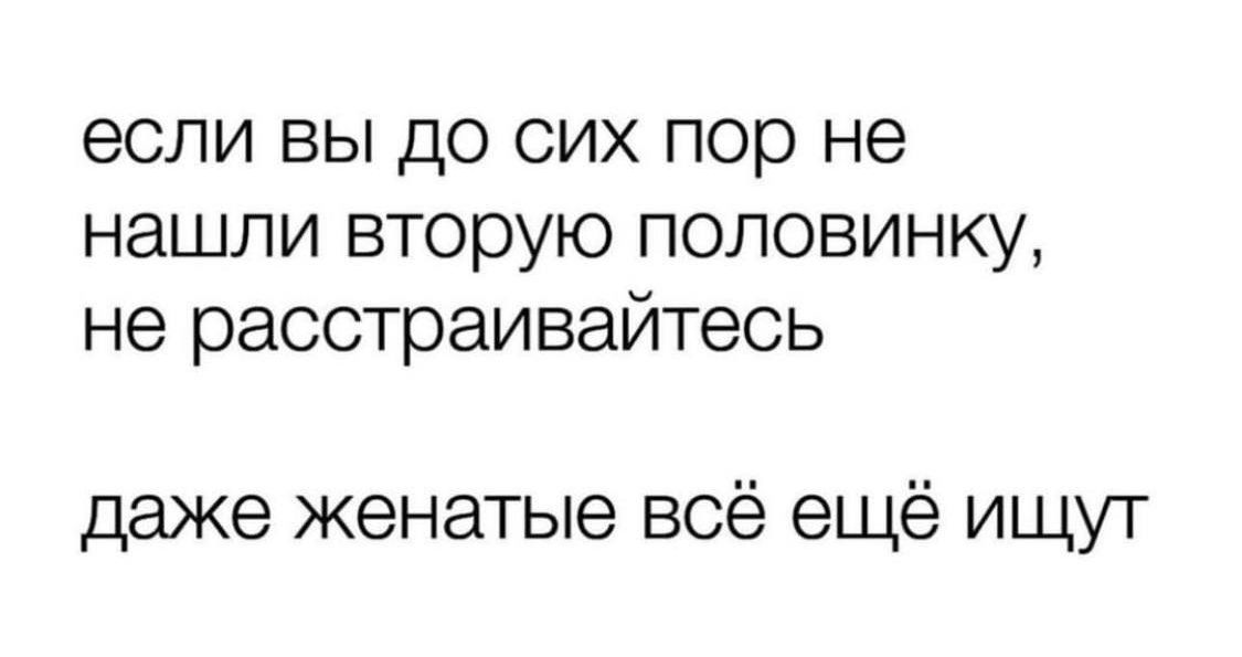 если вы до сих пор не нашли вторую половинку не расстраивайтесь даже женатые всё ещё ищут