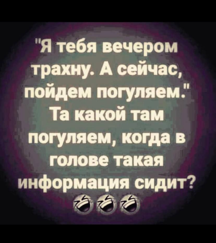 Я тебя вечером трапу А сейчас пойди погуляем Тя таи потушен потм галоп такая информация сидит 93 9