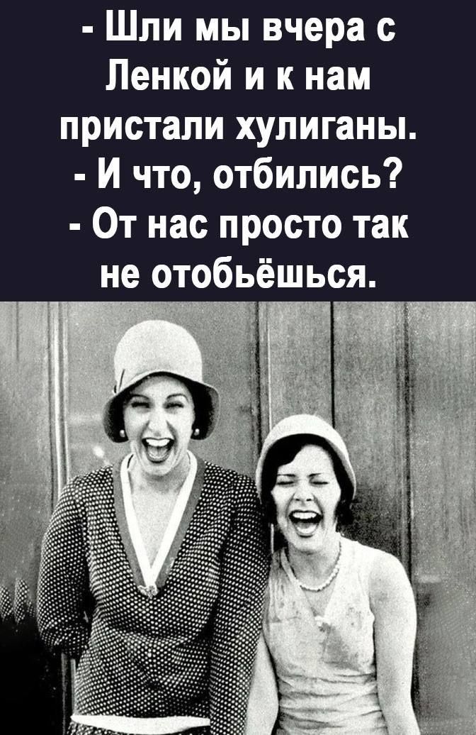 Шли мы вчера Ленкой и к нам пристали хулиганы И что отбипись От нас просто так не отобьёшься