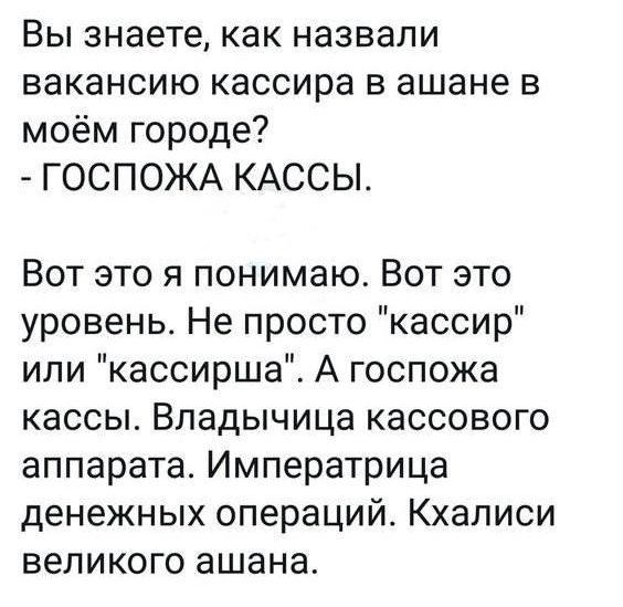 Вы знаете как назвали вакансию кассира в ашане в моём городе ГОСПОЖА КАССЫ Вот это я понимаю Вот это уровень Не просто кассир или кассирша А госпожа кассы Владычица кассового аппарата Императрица денежных операций Кхалиси великого ашана