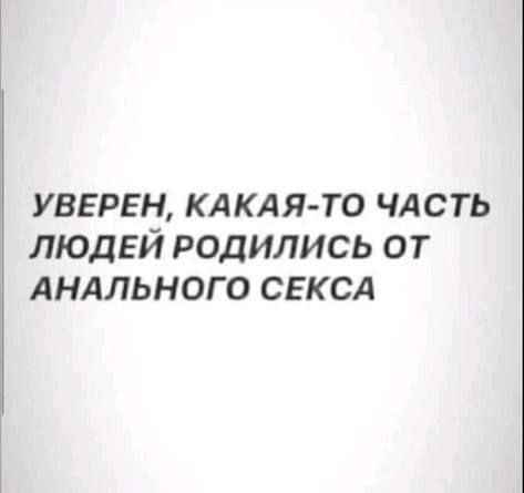 увервн кд КА я то чдсть ЛЮДЕЙ родились от Анлльного СЕКСА