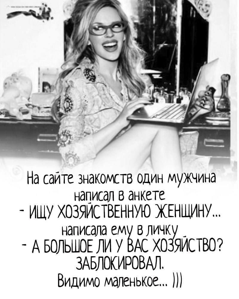 На сайте знакомств один мужчина написал в анкете ИЩУ ХОЗЯИСТВЕННУЮ ЖЕНЩИНУ юписала ем в личк _ А БОЛЬШОЕ ЛИ У М ХО ЯИСТВО ЗАБЛОКИРОВАЛ Видимо мычанькое