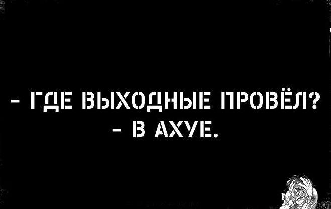 ГДЕ ВЫХОДНЫЕ ПРОВЁЛ З АХУЕ