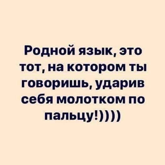 Родной язык это тот на котором ты говоришь ударив себя молотком по пальцу