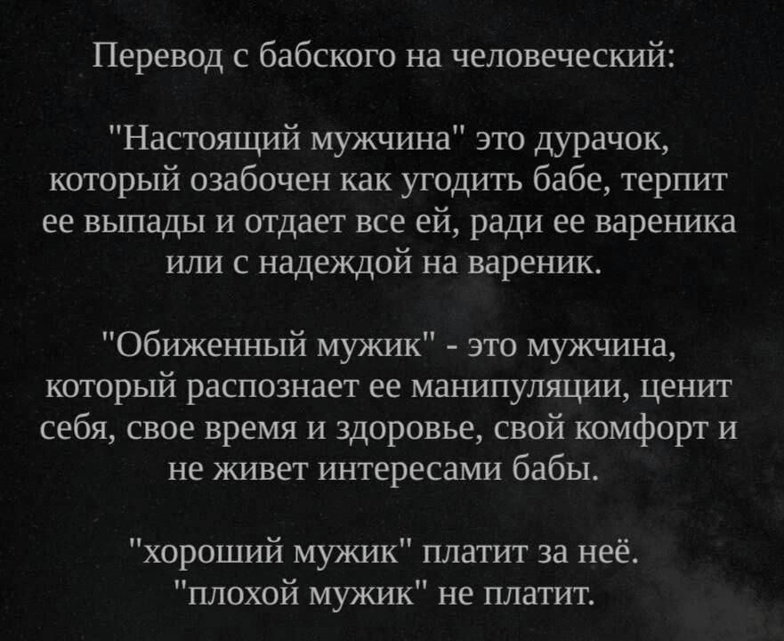 Перевод с бабского на человеческий Настоящий мужчина это дурачок каторый озабочен как угодить бабе терпит ее выпады и отдает все ей ради ее вареника или с надеждой на вареник Обиженный мужик это мужчина который распознает ее манипуляции ценит себя свое время и здоровье свой камфорт и не живет интересами бабы хороший мужик платит за неё плохой мужик не платит