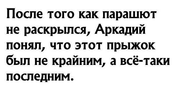 После того как парашют не раскрылся Аркадий понял что этот прыжок бьш не крайним а всё таки ПОСЛЕДНИИ