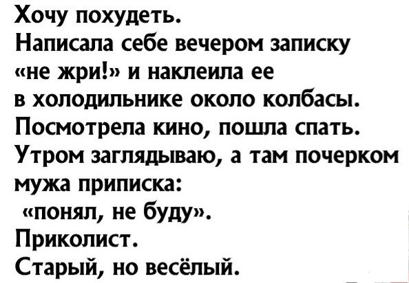 Хочу похудеть Написала себе вечером записку не жри и иакпеипа ее в холодильнике около колбасы Посмотрела кино пошла спать Утром заглядываю а там почерком мужа приписка понял не буду Приколист Старый но весёлый