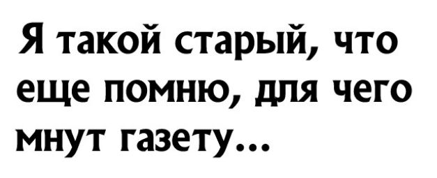 Я такой старый что еще помню для чего мнут газету