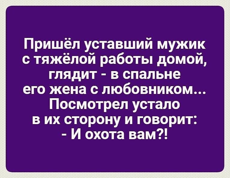 Пришёл уставший мужик с тяжёлой работы домой глядит в спальне его жена с любовником Посмотрел устало в их сторону и говорит И охота вам