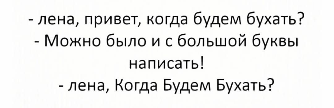 лена привет когда будем бухать Можно было и с большой буквы написать лена Когда Будем Бухать