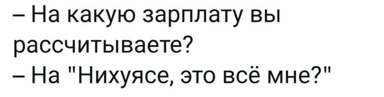 На какую зарплату вы рассчитываете На Нихуясе это всё мне