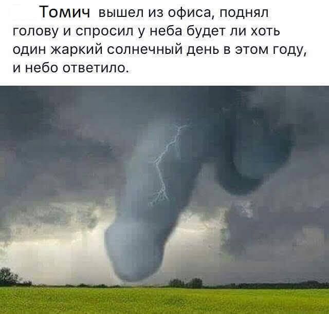 ТОМИЧ вышел из офиса поднял голову и спросил у неба будет ли хоть один жаркий солнечный день в этом году и небо ответило