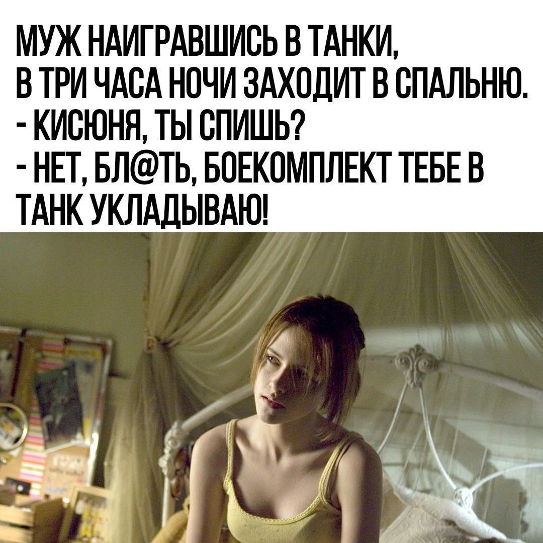 МУЖ НАИГРАВШИОЬ В ТАНКИ В ТРИ ЧАБА НОЧИ ЗАХОДИТ В СПАЛЬНЮ КИБЮНЯ ТЫ БПИШЬ НП БЛТЬ БПЕКПМПЛЕКТ ТЕБЕ В ТАНК УКЛАДЫВАЮ