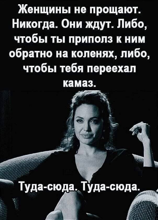 Женщины не прощают Никогда Они ждут Либо чтобы ты приполз к ним обратно на коленях либо чтобы тебя переехал