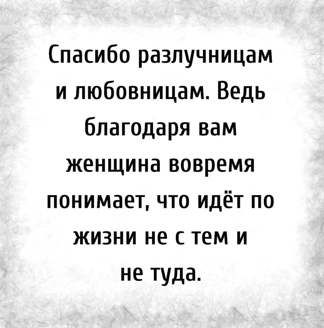 Спасибо разлучницам и любовницам Ведь благодаря вам женщина вовремя понимает что идёт по жизни не с тем и не туда