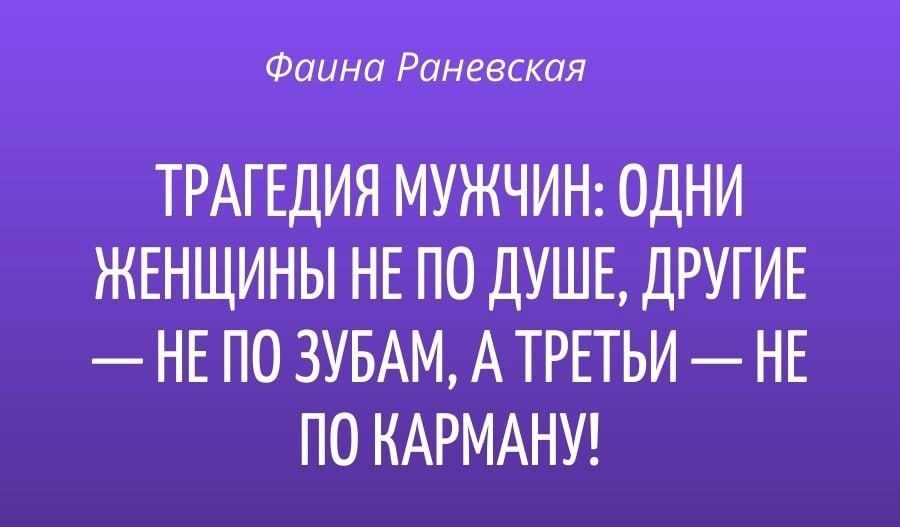Фаина Раневская ТРАГЕДИЯ МУЖЧИН ОДНИ ЖЕНЩИНЫ НЕ ПО ДУШЕ ДРУГИЕ НЕ ПО ЗУБАМ А ТРЕТЬИ НЕ ПО КАРМАНУ