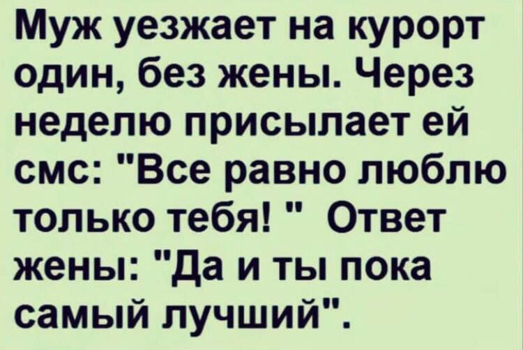 Муж уезжает на курорт один без жены Через неделю присылает ей смс Все равно люблю только тебя Ответ жены да и ты пока самый лучший