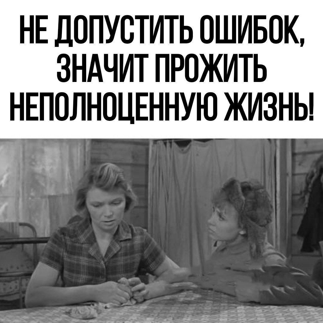 НЕ ДОПУВТИТЬ ОШИБОК ЗНАЧИТ ПРОЖИТЬ НЕПОЛНОЦЕННУЮ ЖИЗНЬ