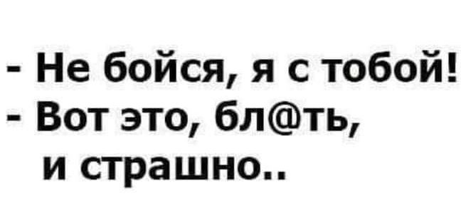 Не бойся я с тобой Вот это блть и страшно