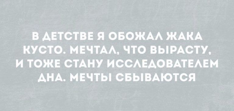 В АЕТСТВЕ Я ОБОЖАА ЖАКА КУСТО МЕЧТА ЧТО ВЫРАСТУ И ТОЖЕ СТАНУ ИСОАЕАОВАТЕАЕМ АНА МЕЧТЫ ОБЫВАЮТСЯ