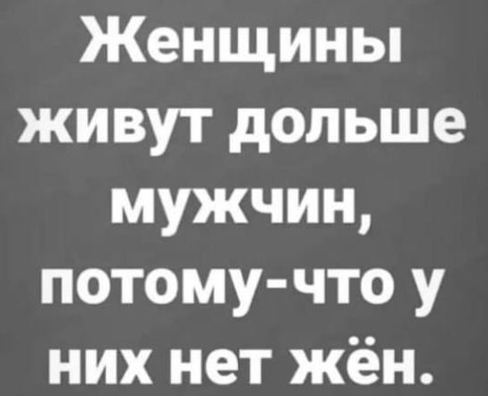 Женщины живут дольше мужчин потому что у них нет жён
