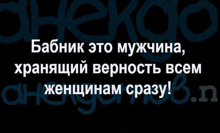 Бабник это мужчина хранящий верность всем женщинам сразу