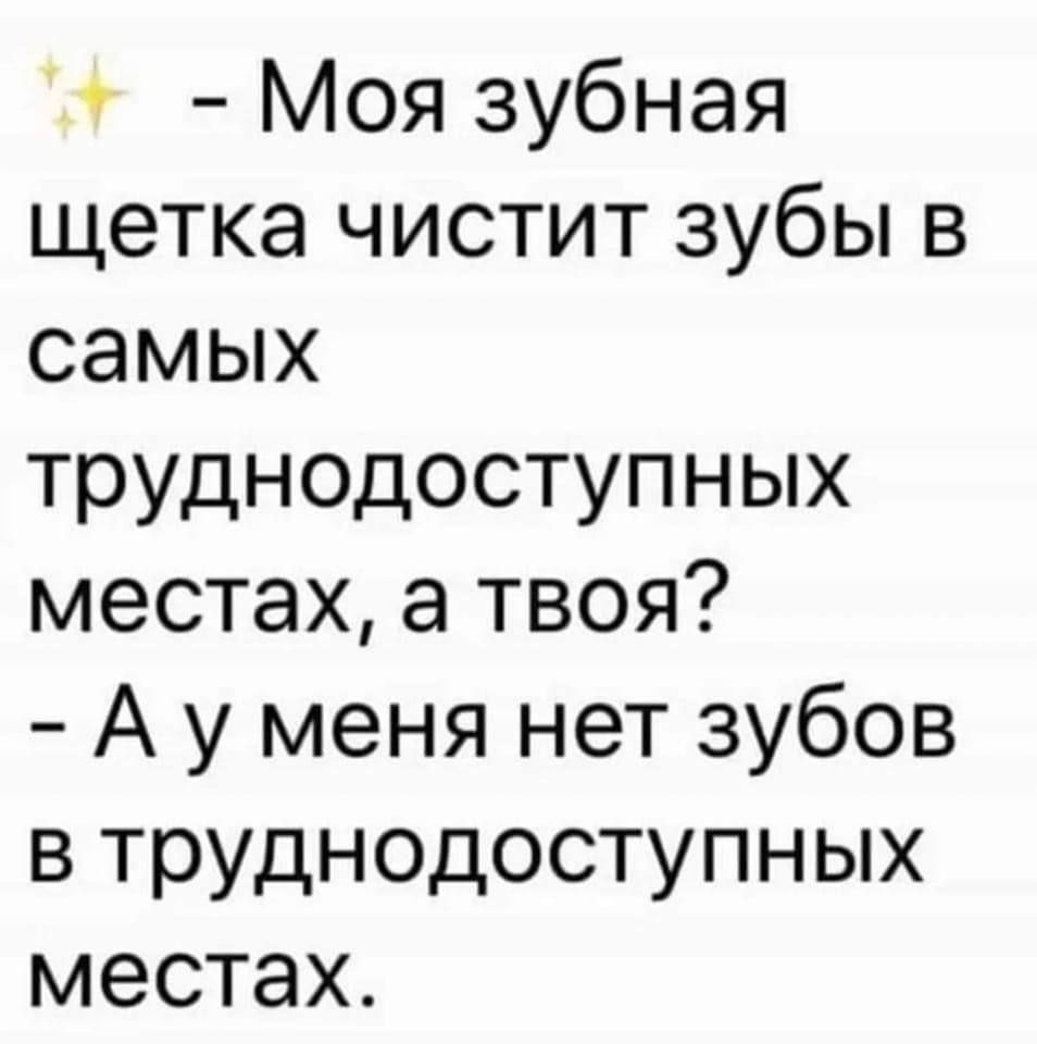 Моя зубная щетка чистит зубы в самых труднодоступных местах а твоя А у меня нет зубов в труднодоступных местах