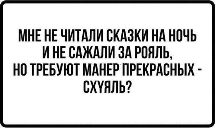 МНЕ НЕ ЧИТАЛИ СКАЗКИ НА НОЧЬ И НЕ САЖАЛИ ЗА РОНПЬ НО ТРЕБУЮТ МАНЕР ПРЕКРАСНЫХ ВХУЯПЬ