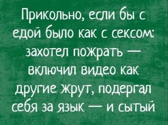 Прикольно ети бы с едой было как с сексом захотел пожрать включил видео как другие жрут подгргал себя за язык и сытый