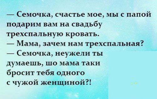 _ Семочка счастье мое мы с папой подарим вам на свадьбу трехспальиую кровать _ Мама зачем нам трехспальиая _ Семочка неужели ты думаешь шо мама таки бросит тебя одного