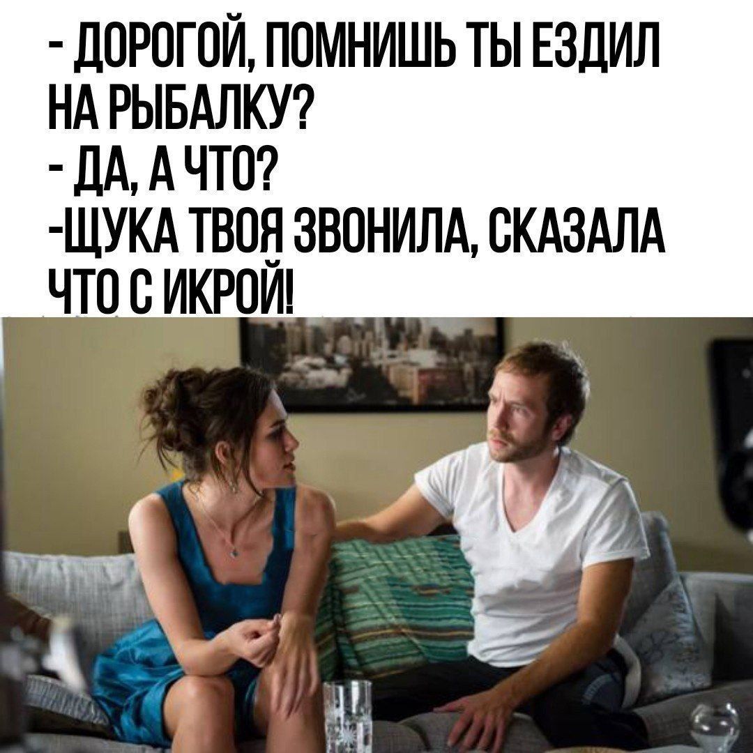 д0Р0Г0Й ПОМНИШЬ ТЫ ЕЗДИЛ НА РЫБАЛКУ дд А ЧТО ЩУКА ТВОЕ ЗВОНИЛА СКАЗАЛА ЧТО С ИКРОИ