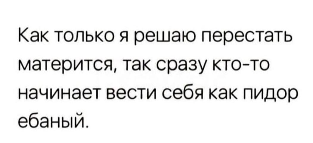 Как только я решаю перестать матерится так сразу ктото начинает вести себя как пидор ебаный
