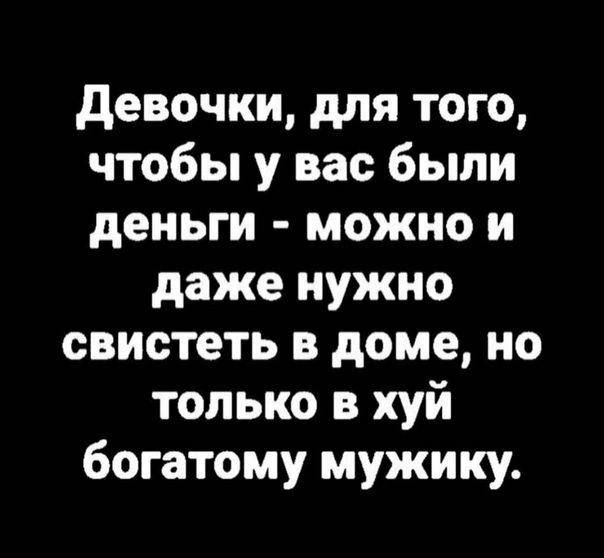 девочки для того чтобы у вас были деньги можно и даже нужно свистеть доме но только хуй богатому мужику