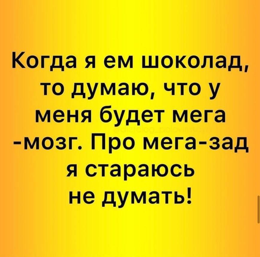 Когда я ем шоколад то думаю что у меня будет мега мозг Про мега зад я стараюсь не думать