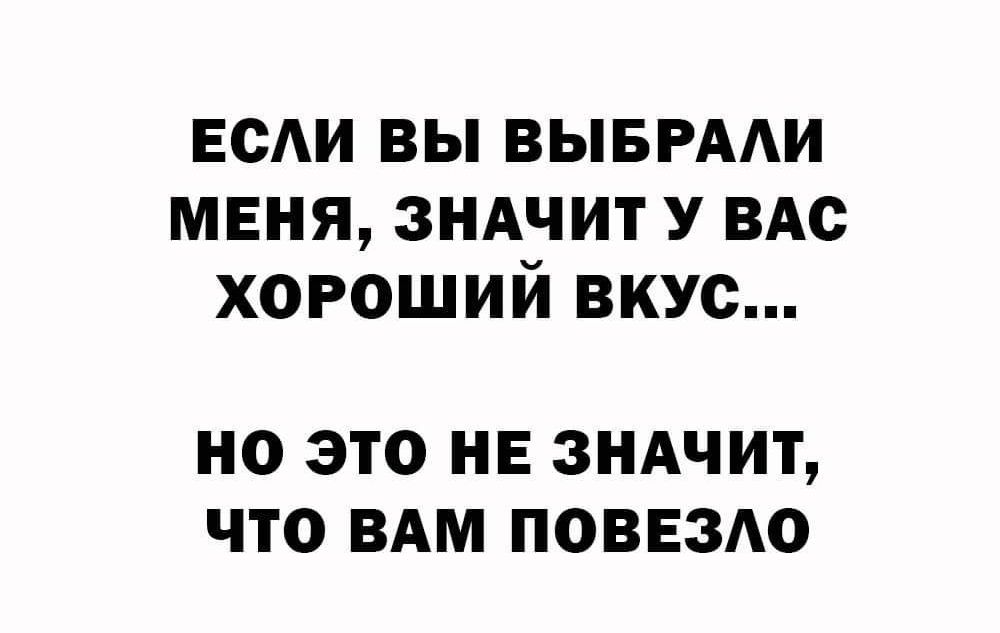 ЕСАИ вы выврми меня зндчит У ВАс хороший вкус НО ЭТО НЕ ЗНАЧИТ ЧТО ВАМ ПОВЕЗАО