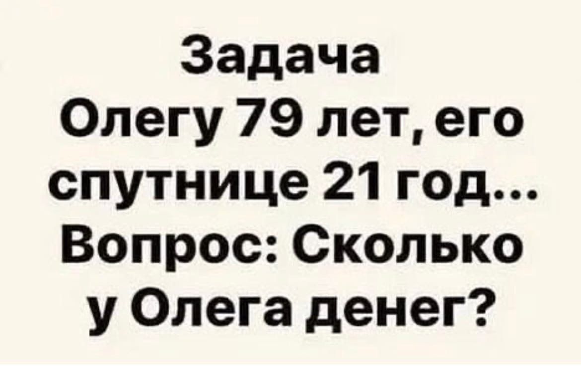 Задача Олегу 79 лет его спутнице 21 год Вопрос Сколько у Олега денег