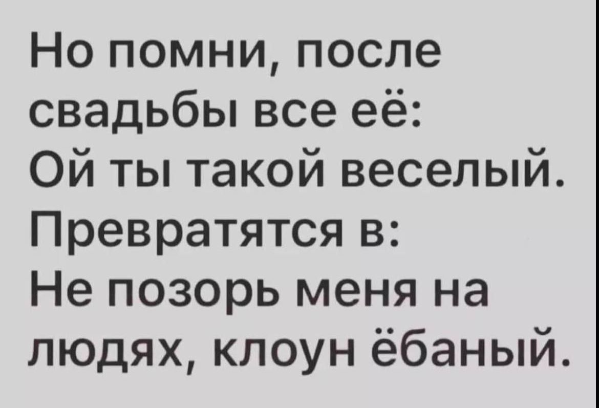 Но помни после свадьбы все её Ой ты такой веселый Превратятся в Не позорь меня на людях клоун ёбаный