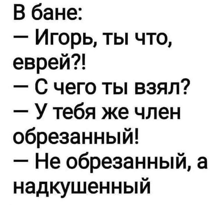 В бане Игорь ты что еврей С чего ты взял У тебя же член обрезанный Не обрезанный а надкушенный