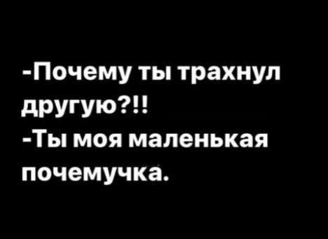 Почему ты трахнул другую Ты моя маленькая почемучка