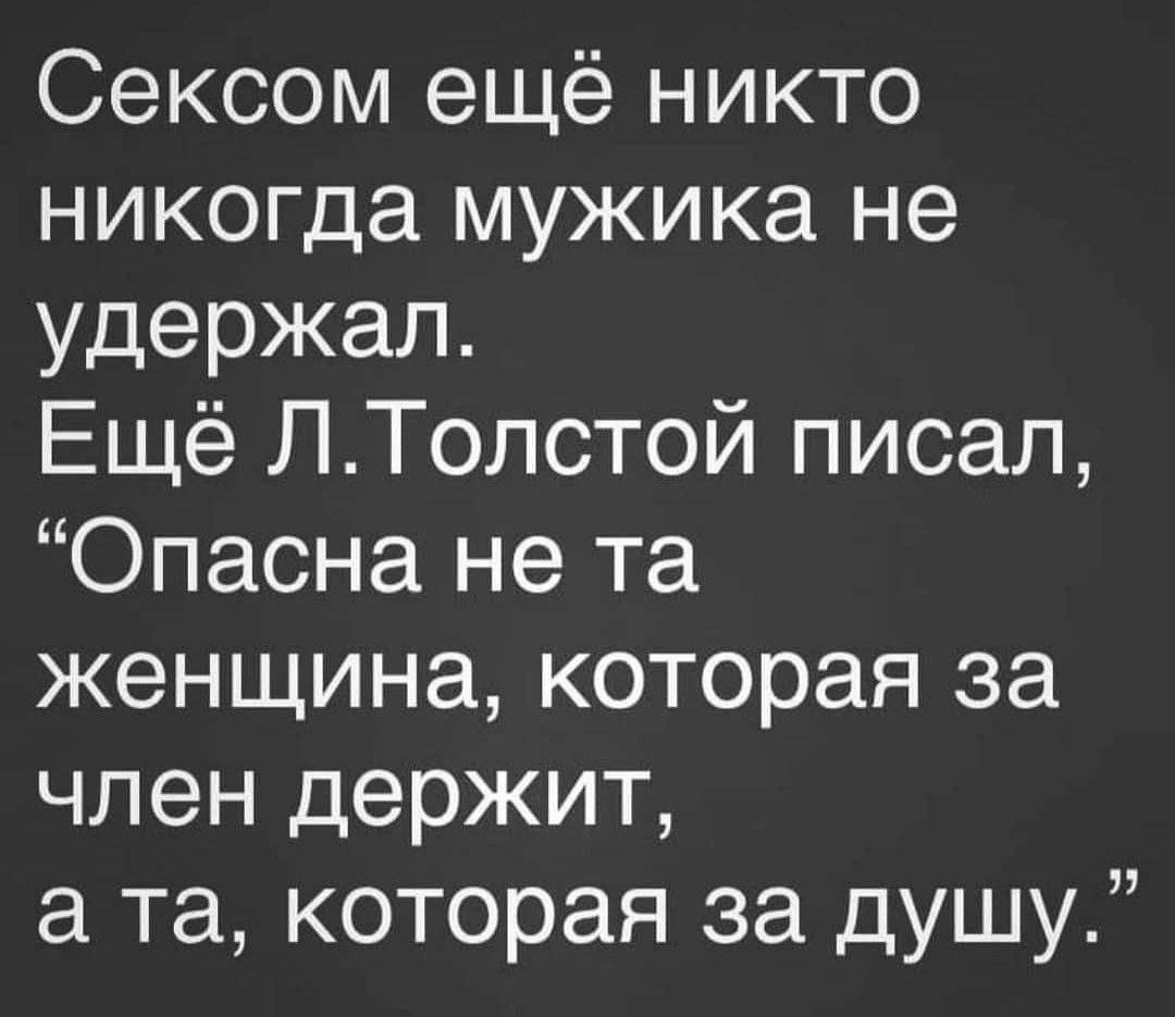 Сексом ещё никто никогда мужика не удержал Ещё ЛТолстой писал Опасна не та женщина которая за член держит а та которая за душу