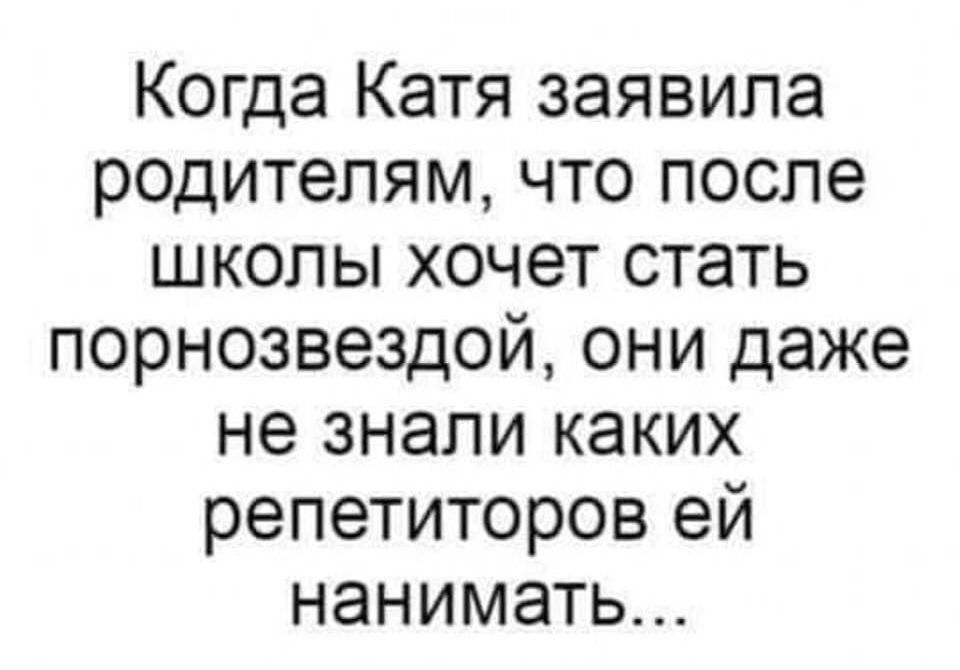 Когда Катя заявила родителям что после школы хочет стать порнозвездой они даже не знали каких репетиторов ей нанимать