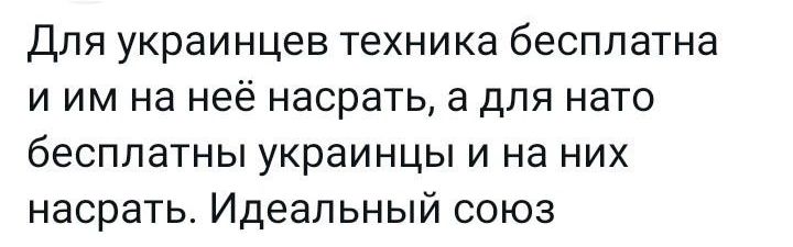 ДЛЯ украинцев ТЕХНИКЗ бесплатна И ИМ На неё НЭСРЭТЬ а дЛЯ нато бЭСПЛЗТНЫ УКРЭИНЦЫ И на НИХ насрать Идеальный союз