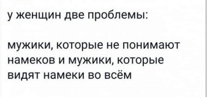 У женщин две проблемы мужики которые не понимают намеков и мужики которые видят намеки во всём