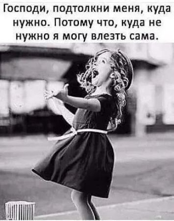 Господи подтолкни меня куда нужно Потому что куда не нужно я могу влезть самаА и