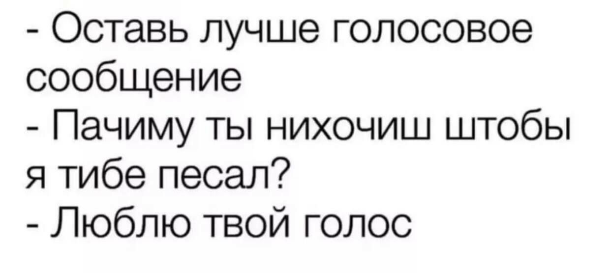 Оставь лучше голосовое сообщение Пачиму ты нихочиш штобы я тибе песал Люблю твой голос
