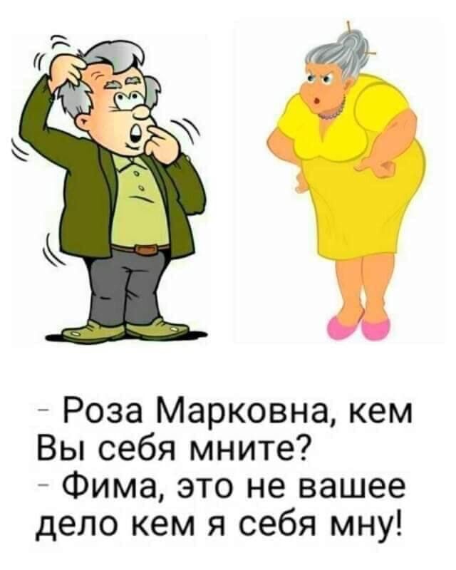 Роза Марковна кем Вы себя мните Фима это не вашее дело кем я себя мну