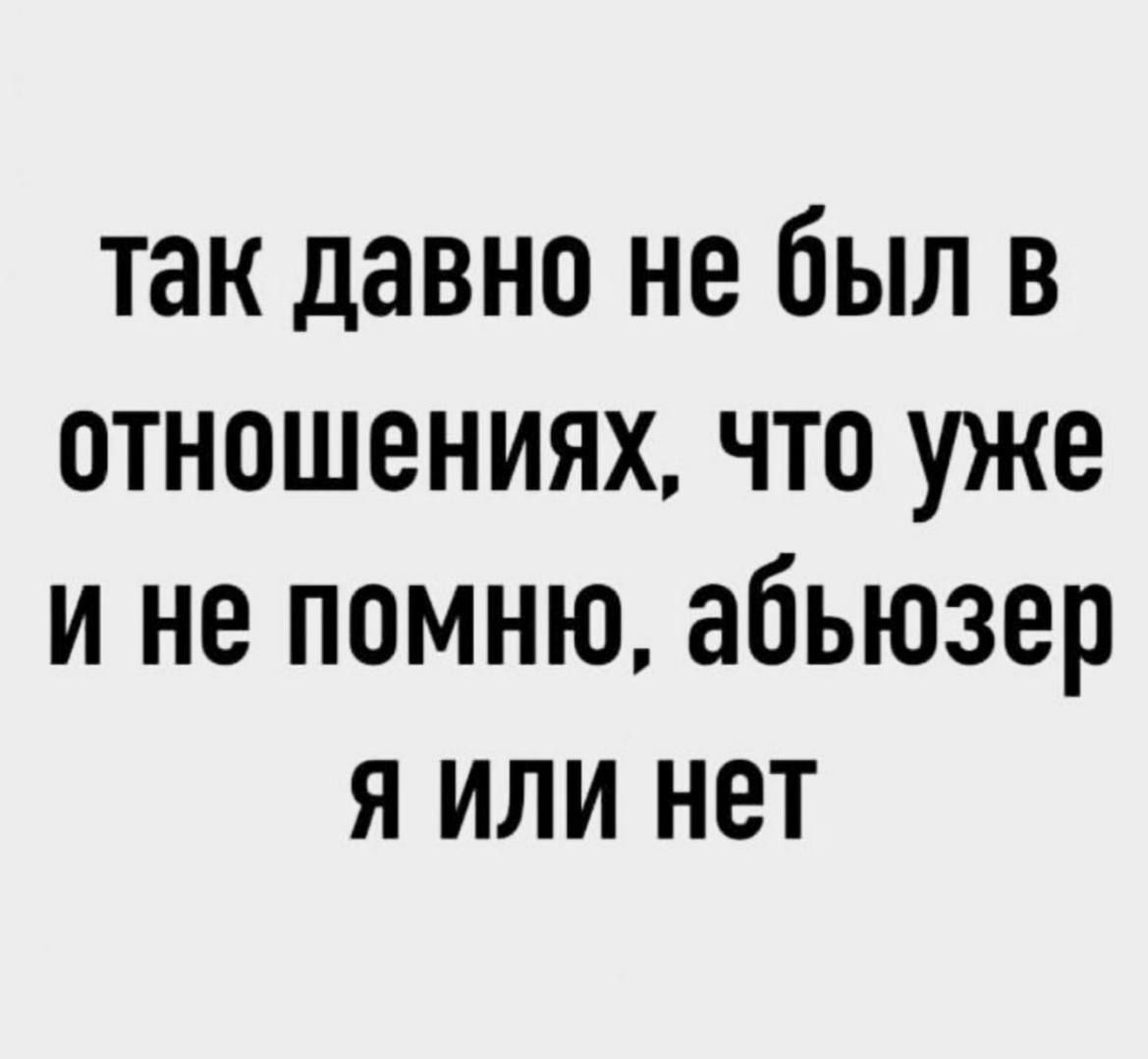 так давно не был в отношениях что уже и не помню абьюзер я или нет